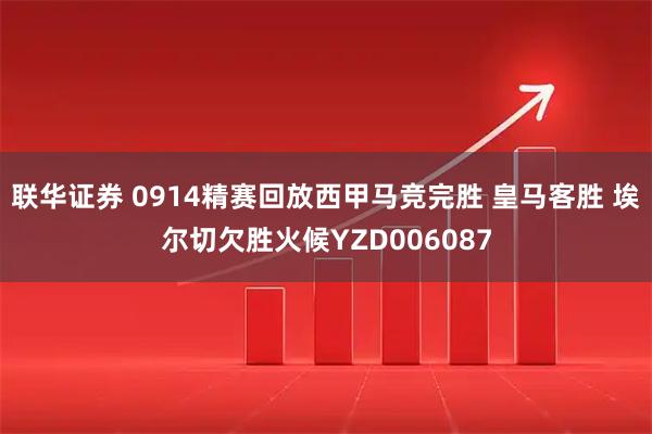 联华证券 0914精赛回放西甲马竞完胜 皇马客胜 埃尔切欠胜火候YZD006087