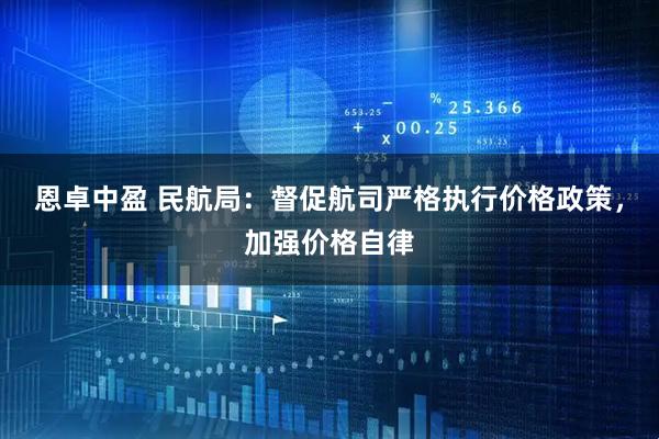 恩卓中盈 民航局：督促航司严格执行价格政策，加强价格自律