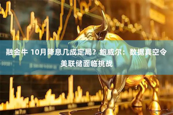 融金牛 10月降息几成定局？鲍威尔：数据真空令美联储面临挑战