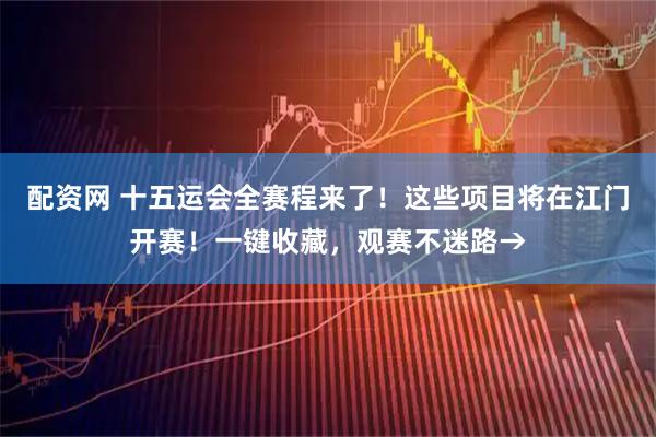 配资网 十五运会全赛程来了！这些项目将在江门开赛！一键收藏，观赛不迷路→