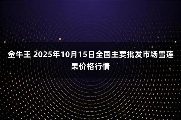 金牛王 2025年10月15日全国主要批发市场雪莲果价格行情