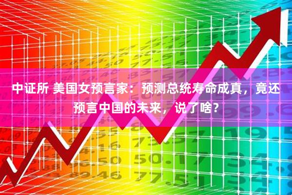 中证所 美国女预言家：预测总统寿命成真，竟还预言中国的未来，说了啥？