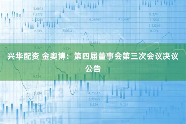 兴华配资 金奥博：第四届董事会第三次会议决议公告