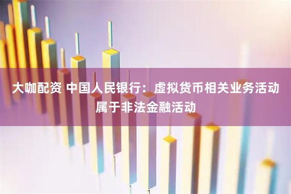 大咖配资 中国人民银行：虚拟货币相关业务活动属于非法金融活动