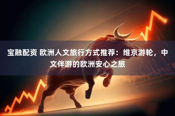 宝融配资 欧洲人文旅行方式推荐：维京游轮，中文伴游的欧洲安心之旅