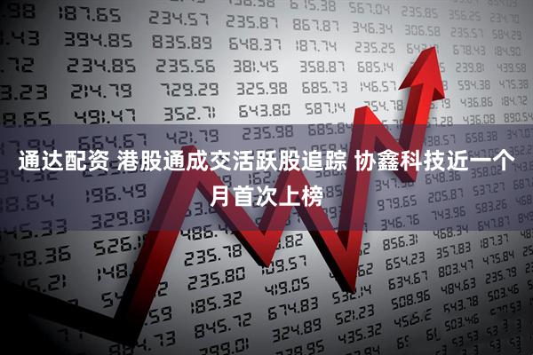 通达配资 港股通成交活跃股追踪 协鑫科技近一个月首次上榜