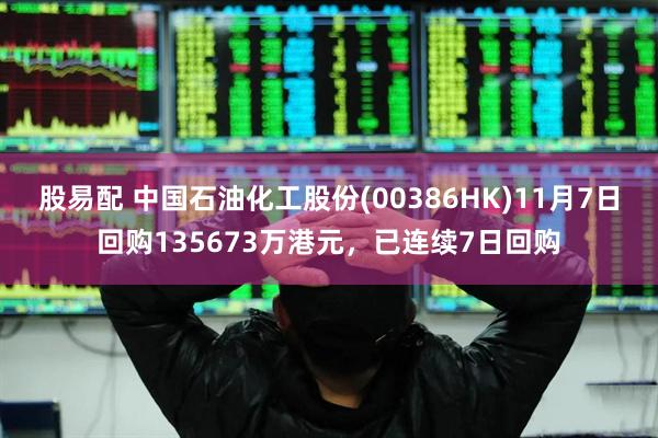 股易配 中国石油化工股份(00386HK)11月7日回购135673万港元，已连续7日回购