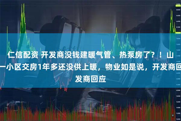 仁信配资 开发商没钱建暖气管、热泵房了？！山东一小区交房1年多还没供上暖，物业如是说，开发商回应