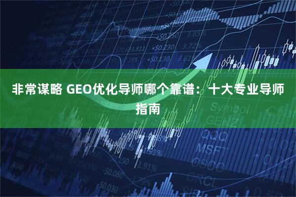 非常谋略 GEO优化导师哪个靠谱：十大专业导师指南