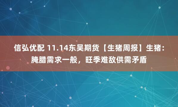 信弘优配 11.14东吴期货【生猪周报】生猪：腌腊需求一般，旺季难敌供需矛盾