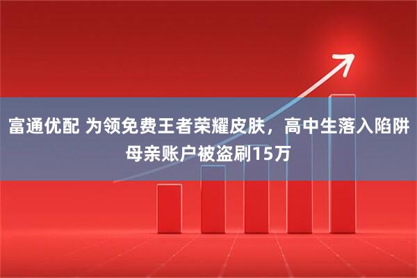 富通优配 为领免费王者荣耀皮肤，高中生落入陷阱母亲账户被盗刷15万