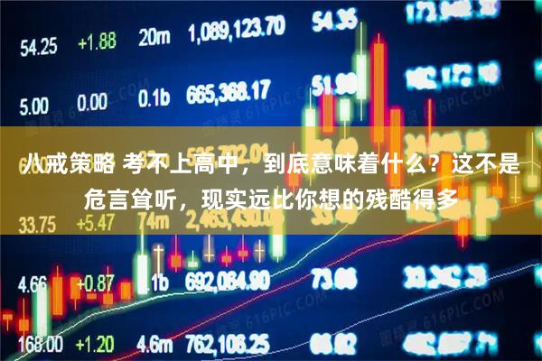 八戒策略 考不上高中，到底意味着什么？这不是危言耸听，现实远比你想的残酷得多